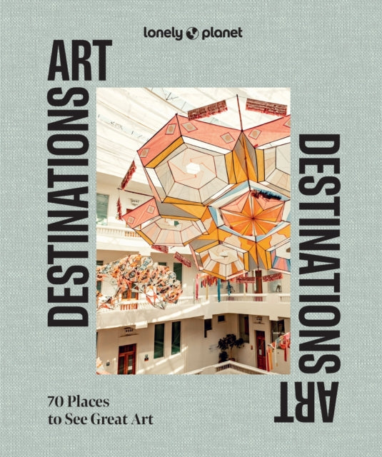 Lonely Planet Art Destinations : 70 Places to See Great Art | From Epic Street Murals to Masterpieces | Explore the Artistic Heritage of Cities & Regions-9781837585182